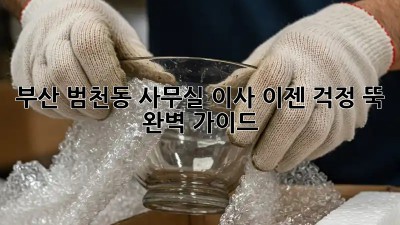 부산 범천동 사무실 이사, 이젠 걱정 뚝! 완벽 가이드
