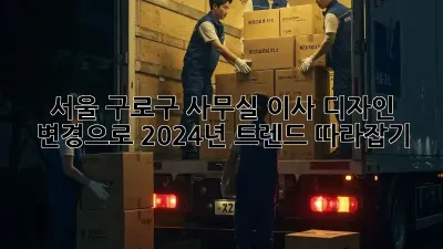 서울 구로구 사무실 이사? 디자인 변경으로 2024년 트렌드 따라잡기!