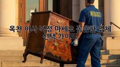 옥천 이사, 걱정 마세요! 꼼꼼한 업체 선택 가이드