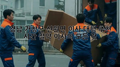 경남 거창군 신원면 이사 대행 추천: 시간 절약 이사의 모든 것! ✨