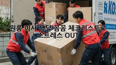 원룸 이사 용달, 꼼꼼 체크리스트로 스트레스 OUT!